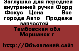 Заглушка для передней внутренней ручки Форд Фокус › Цена ­ 200 - Все города Авто » Продажа запчастей   . Тамбовская обл.,Моршанск г.